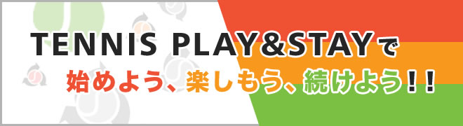 TENNIS PLAY&STAYで始めよう、楽しもう、続けよう!!