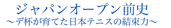 ジャパンオープン前史～デ杯が育てた日本テニスの結束力～